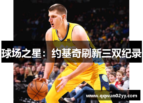 球场之星：约基奇刷新三双纪录